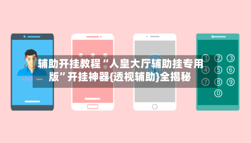 辅助开挂教程“人皇大厅辅助挂专用版	”开挂神器{透视辅助}全揭秘-第2张图片