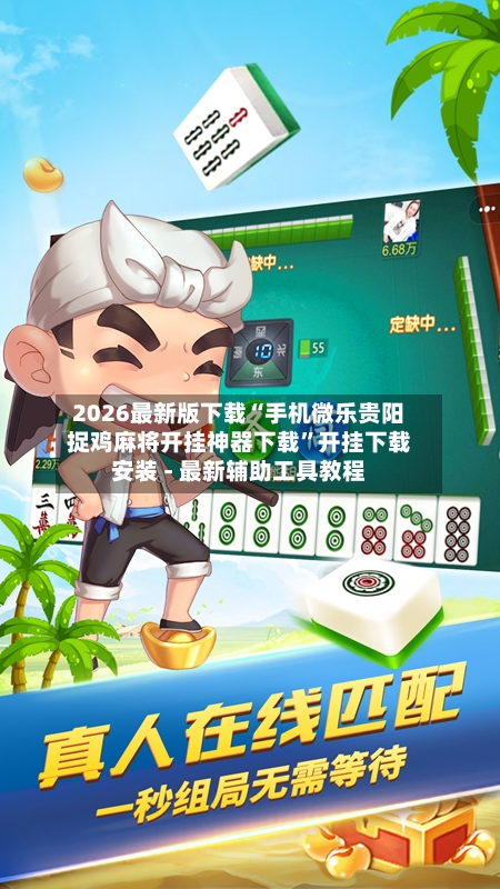 2026最新版下载“手机微乐贵阳捉鸡麻将开挂神器下载”开挂下载安装 - 最新辅助工具教程