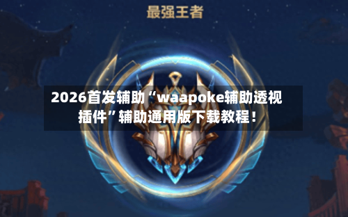 2026首发辅助“waapoke辅助透视插件	”辅助通用版下载教程！-第2张图片