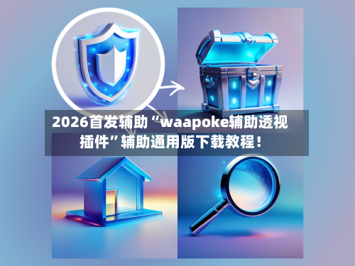 2026首发辅助“waapoke辅助透视插件”辅助通用版下载教程！