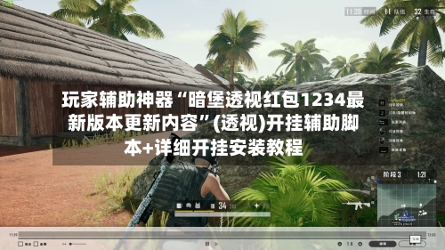 玩家辅助神器“暗堡透视红包1234最新版本更新内容”(透视)开挂辅助脚本+详细开挂安装教程-第3张图片