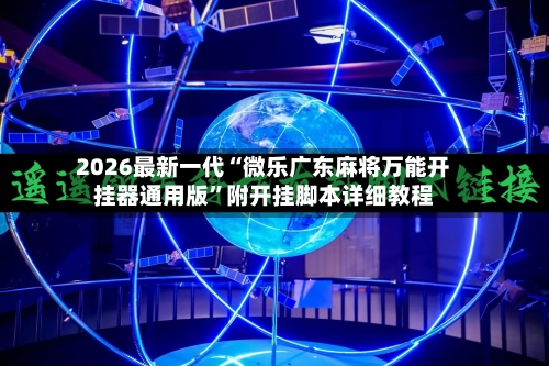 2026最新一代“微乐广东麻将万能开挂器通用版	”附开挂脚本详细教程-第2张图片