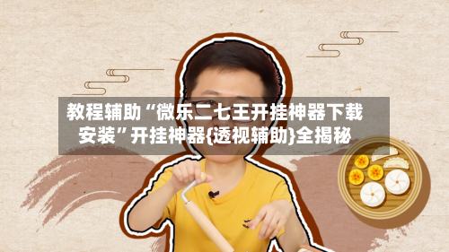 教程辅助“微乐二七王开挂神器下载安装”开挂神器{透视辅助}全揭秘-第2张图片