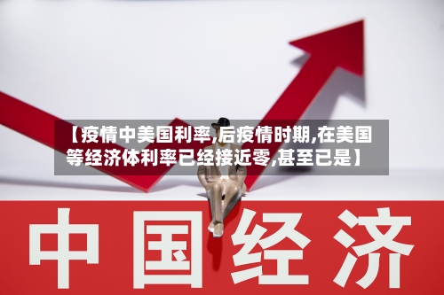 【疫情中美国利率,后疫情时期,在美国等经济体利率已经接近零,甚至已是】