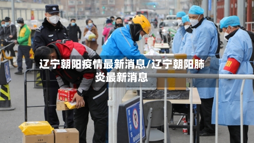 辽宁朝阳疫情最新消息/辽宁朝阳肺炎最新消息