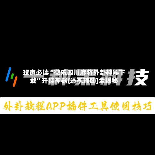 玩家必读“微乐四川麻将外卦神器下载”开挂神器{透视辅助}全揭秘-第2张图片