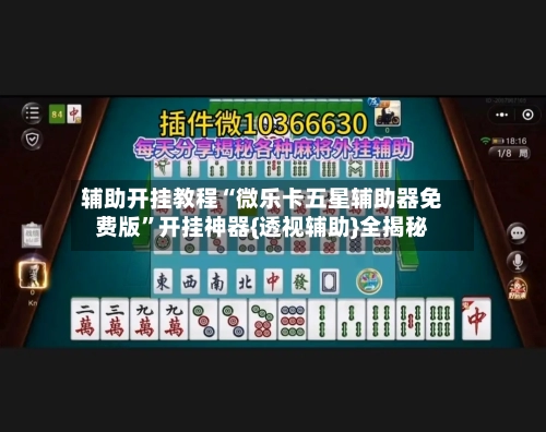 辅助开挂教程“微乐卡五星辅助器免费版	”开挂神器{透视辅助}全揭秘-第2张图片