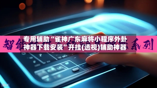 专用辅助“雀神广东麻将小程序外卦神器下载安装”开挂(透视)辅助神器