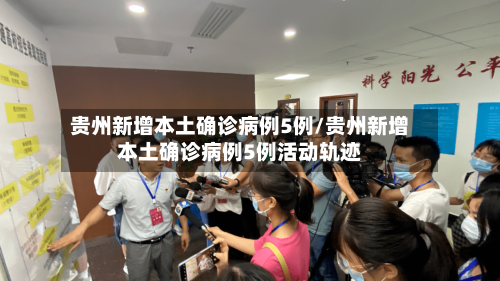贵州新增本土确诊病例5例/贵州新增本土确诊病例5例活动轨迹-第2张图片