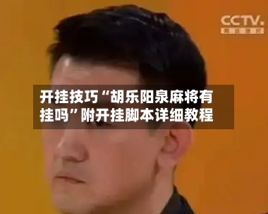 开挂技巧“胡乐阳泉麻将有挂吗”附开挂脚本详细教程-第3张图片