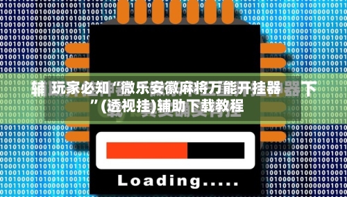 玩家必知“微乐安徽麻将万能开挂器”(透视挂)辅助下载教程-第3张图片