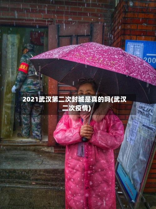 2021武汉第二次封城是真的吗(武汉二次疫情)