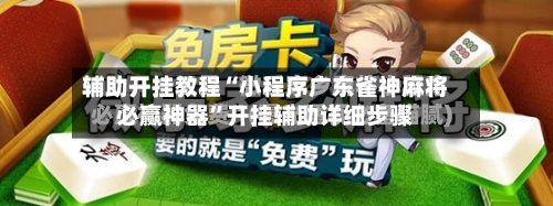 辅助开挂教程“小程序广东雀神麻将必赢神器”开挂辅助详细步骤-第3张图片