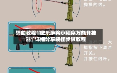 辅助教程“微乐麻将小程序万能开挂器”详细分享装挂步骤教程-第3张图片