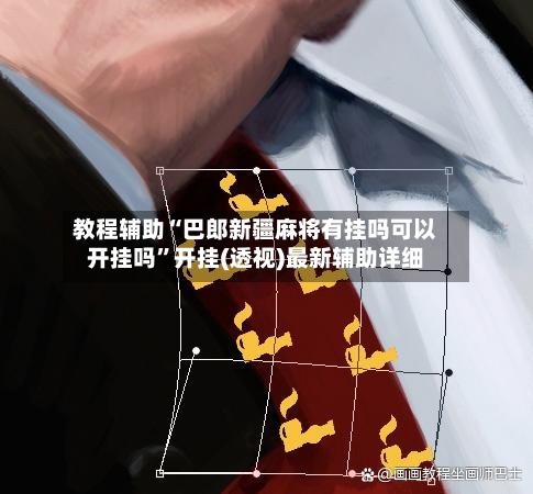 教程辅助“巴郎新疆麻将有挂吗可以开挂吗	”开挂(透视)最新辅助详细-第2张图片