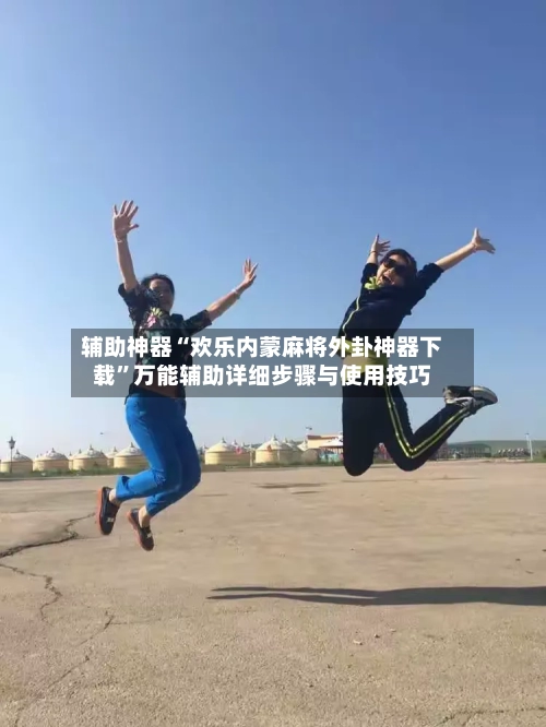 辅助神器“欢乐内蒙麻将外卦神器下载	”万能辅助详细步骤与使用技巧-第2张图片