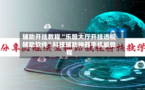 辅助开挂教程“乐酷大厅开挂透视辅助软件”科技辅助神器手机版教程