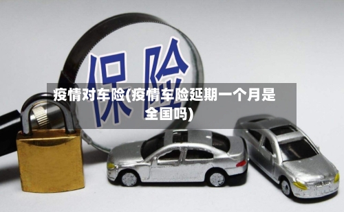 疫情对车险(疫情车险延期一个月是全国吗)-第2张图片