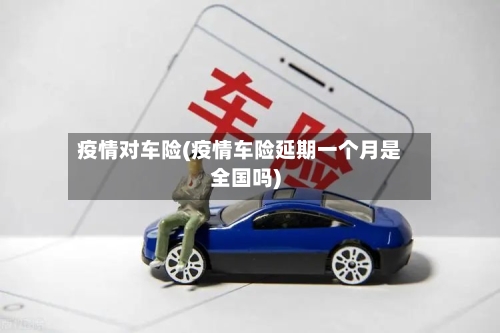 疫情对车险(疫情车险延期一个月是全国吗)