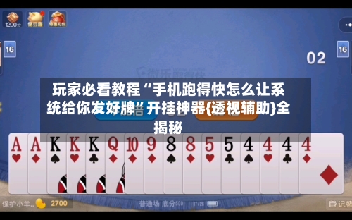 玩家必看教程“手机跑得快怎么让系统给你发好牌”开挂神器{透视辅助}全揭秘-第2张图片