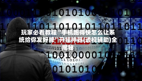 玩家必看教程“手机跑得快怎么让系统给你发好牌”开挂神器{透视辅助}全揭秘