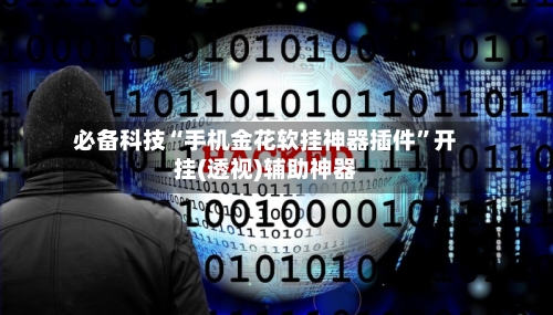 必备科技“手机金花软挂神器插件”开挂(透视)辅助神器-第3张图片