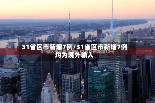 31省区市新增7例/31省区市新增7例均为境外输入