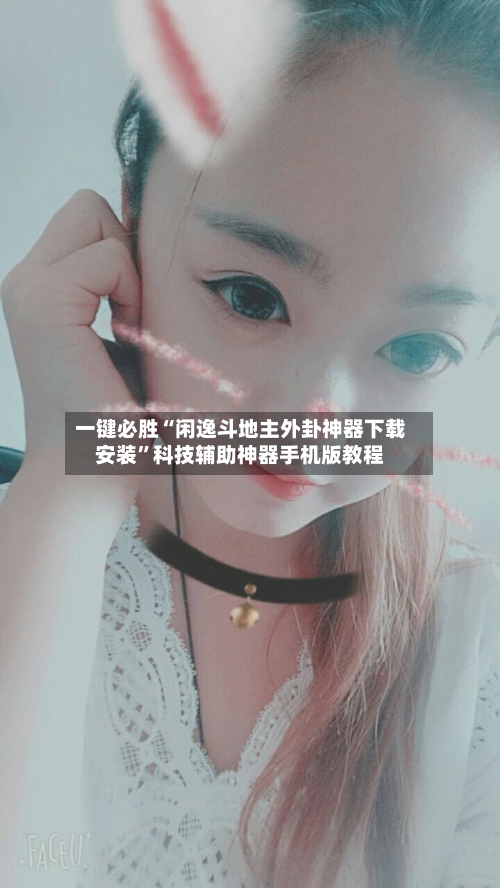 一键必胜“闲逸斗地主外卦神器下载安装”科技辅助神器手机版教程