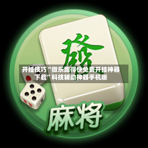 开挂技巧“微乐跑得快免费开挂神器下载”科技辅助神器手机版