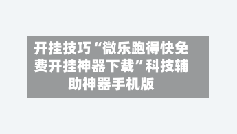 开挂技巧“微乐跑得快免费开挂神器下载	”科技辅助神器手机版-第2张图片