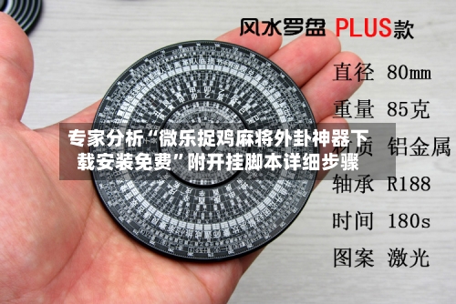 专家分析“微乐捉鸡麻将外卦神器下载安装免费”附开挂脚本详细步骤-第3张图片