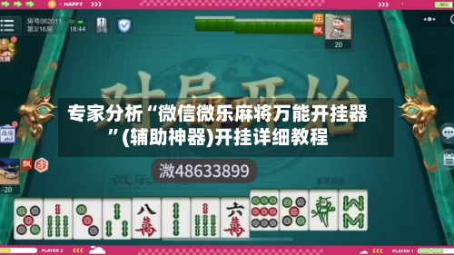 专家分析“微信微乐麻将万能开挂器	”(辅助神器)开挂详细教程-第2张图片