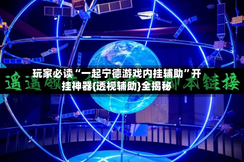 玩家必读“一起宁德游戏内挂辅助”开挂神器{透视辅助}全揭秘-第3张图片