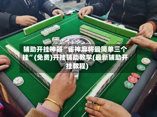 辅助开挂神器“雀神麻将最简单三个挂	”(免费)开挂辅助教学(最新辅助开挂教程)-第2张图片