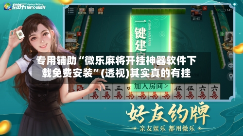 专用辅助“微乐麻将开挂神器软件下载免费安装”(透视)其实真的有挂-第3张图片