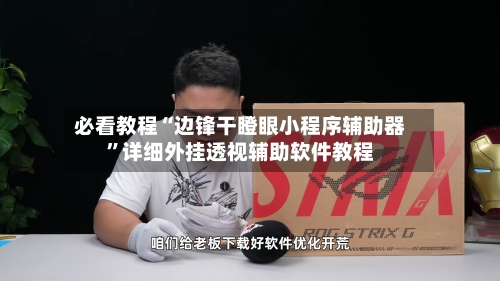 必看教程“边锋干瞪眼小程序辅助器”详细外挂透视辅助软件教程-第2张图片