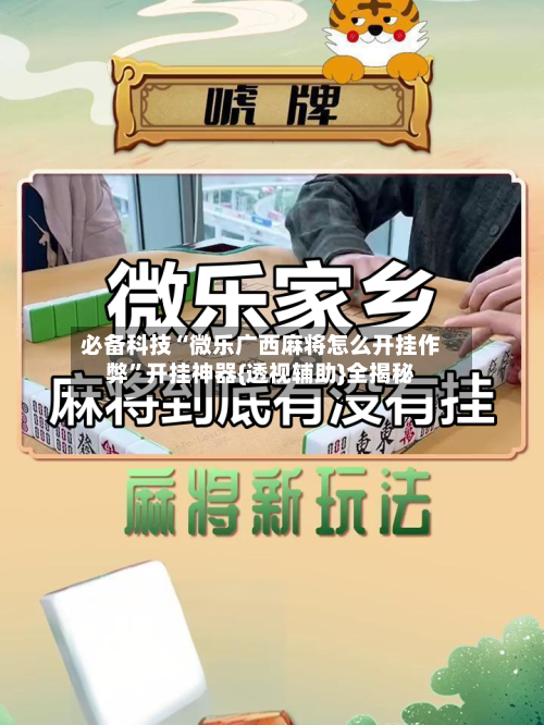 必备科技“微乐广西麻将怎么开挂作弊”开挂神器{透视辅助}全揭秘-第2张图片