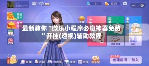 最新教你“微乐小程序必赢神器免费”开挂(透视)辅助教程