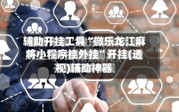 辅助开挂工具“微乐龙江麻将小程序挂外挂”开挂(透视)辅助神器