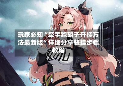 玩家必知“牵手跑胡子开挂方法最新版”详细分享装挂步骤教程-第2张图片