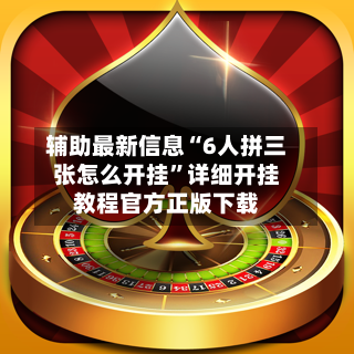 辅助最新信息“6人拼三张怎么开挂”详细开挂教程官方正版下载-第2张图片