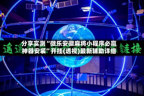 分享实测“微乐安徽麻将小程序必赢神器安装”开挂(透视)最新辅助详细