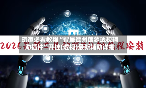 玩家必看教程“智星德州菠萝透视辅助插件”开挂(透视)最新辅助详细-第2张图片