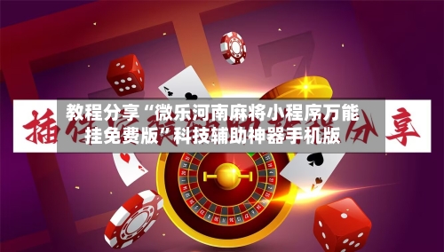 教程分享“微乐河南麻将小程序万能挂免费版”科技辅助神器手机版
