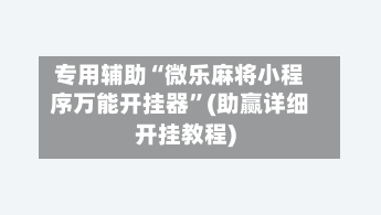专用辅助“微乐麻将小程序万能开挂器”(助赢详细开挂教程)