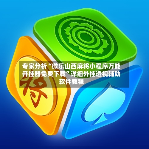 专家分析“微乐山西麻将小程序万能开挂器免费下载	”详细外挂透视辅助软件教程-第2张图片