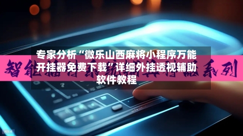 专家分析“微乐山西麻将小程序万能开挂器免费下载”详细外挂透视辅助软件教程-第3张图片