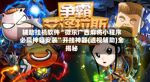 辅助挂机软件“微乐广西麻将小程序必赢神器安装”开挂神器{透视辅助}全揭秘