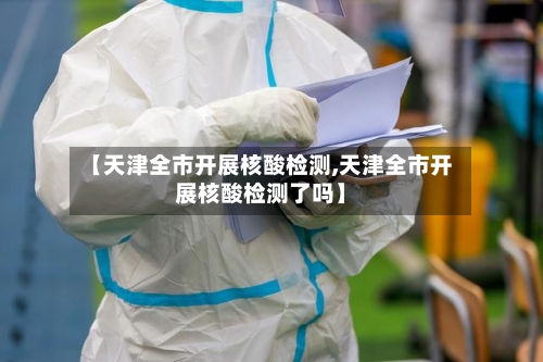 【天津全市开展核酸检测,天津全市开展核酸检测了吗】-第3张图片