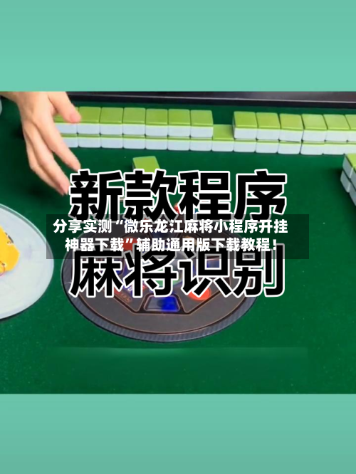 分享实测“微乐龙江麻将小程序开挂神器下载”辅助通用版下载教程！-第2张图片